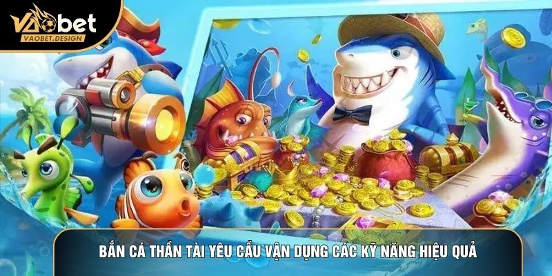 Bắn cá thần tài yêu cầu vận dụng các kỹ năng hiệu quả