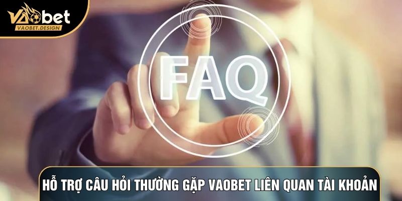 Hỗ trợ câu hỏi thường gặp Vaobet liên quan tới tài khoản