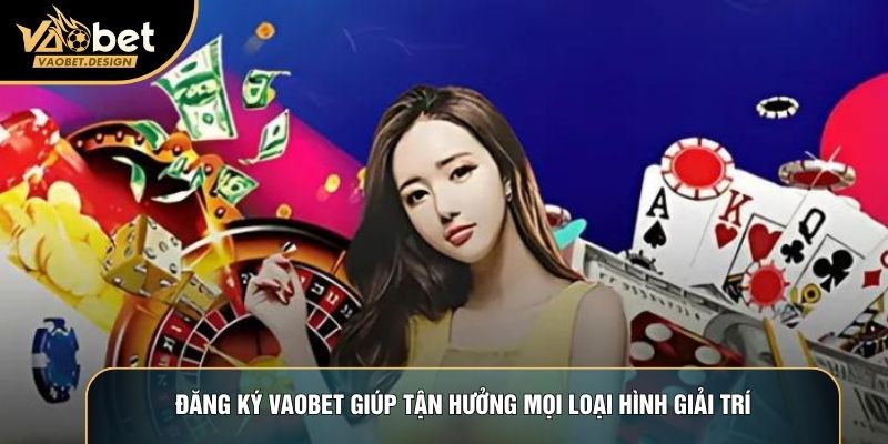 Đăng ký Vaobet giúp tận hưởng mọi loại hình giải trí