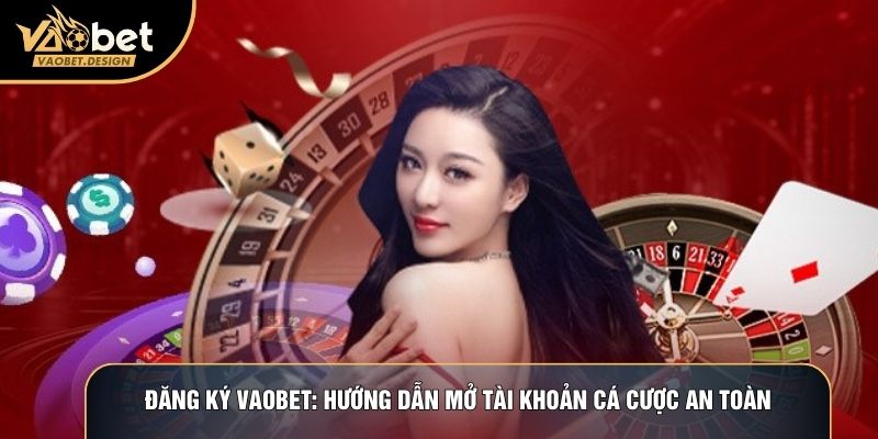 Đăng Ký Vaobet: Hướng Dẫn Mở Tài Khoản Cá Cược An Toàn
