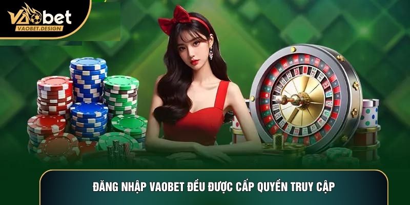 Đăng nhập Vaobet đều được cấp quyền truy cập