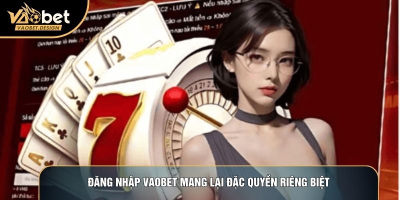 Đăng nhập Vaobet mang lại đặc quyền riêng biệt