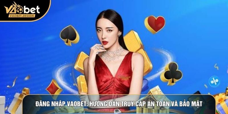 Đăng Nhập Vaobet: Hướng Dẫn Truy Cập An Toàn Và Bảo Mật