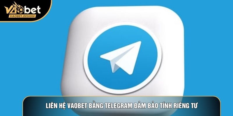 Liên hệ Vaobet bằng Telegram đảm bảo tính riêng tư