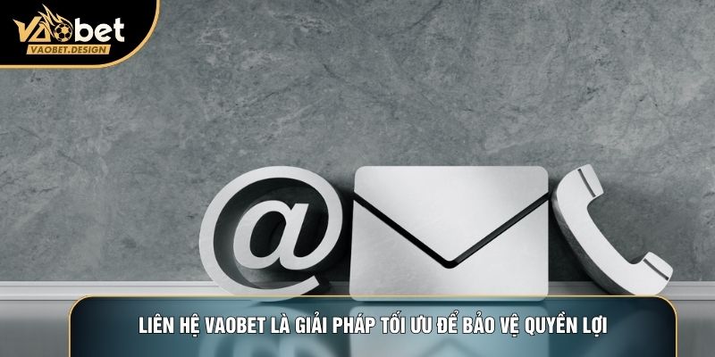Liên hệ Vaobet là giải pháp tối ưu để bảo vệ quyền lợi