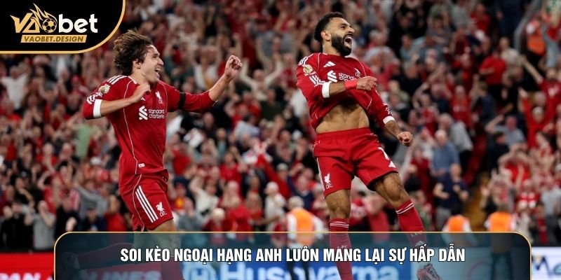 Soi kèo Ngoại hạng Anh luôn mang lại sự hấp dẫn