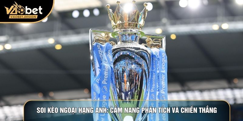 Soi Kèo Ngoại Hạng Anh: Cẩm Nang Phân Tích Và Chiến Thắng